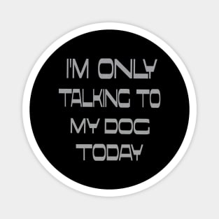 I'm only talking to my dog today Magnet